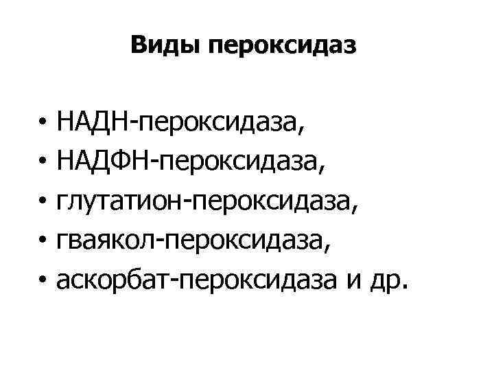 Виды пероксидаз • • • НАДН-пероксидаза, НАДФН-пероксидаза, глутатион-пероксидаза, гваякол-пероксидаза, аскорбат-пероксидаза и др. 