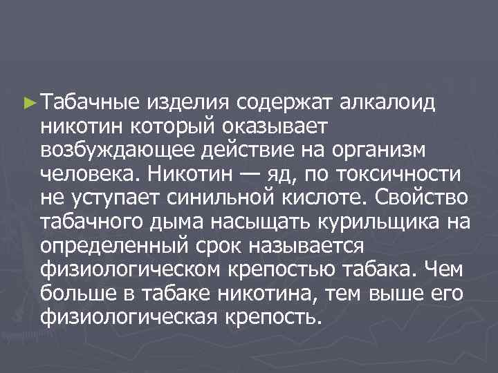 ► Табачные изделия содержат алкалоид никотин который оказывает возбуждающее действие на организм человека. Никотин