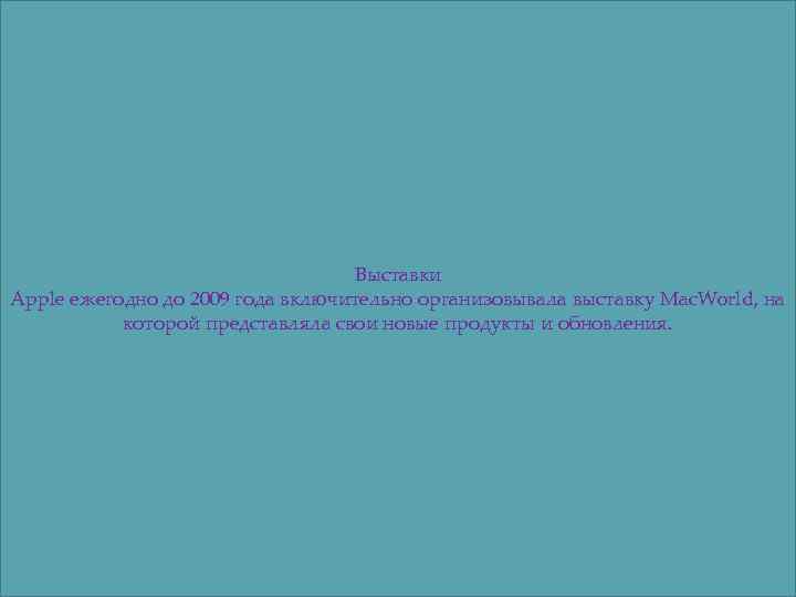 Выставки Apple ежегодно до 2009 года включительно организовывала выставку Mac. World, на которой представляла