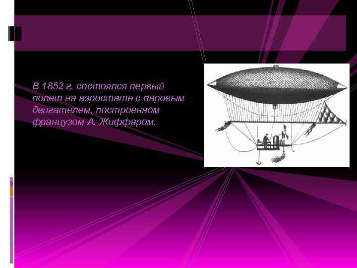 В 1852 г. состоялся первый полет на аэростате с паровым двигателем, построенном французом А.