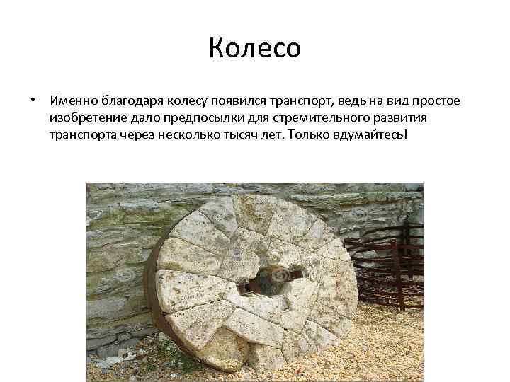 Колесо • Именно благодаря колесу появился транспорт, ведь на вид простое изобретение дало предпосылки