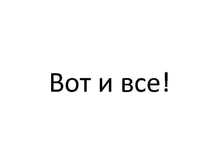 Вот и все! 