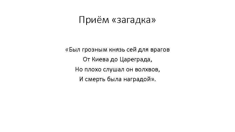 Приём «загадка» «Был грозным князь сей для врагов От Киева до Цареграда, Но плохо