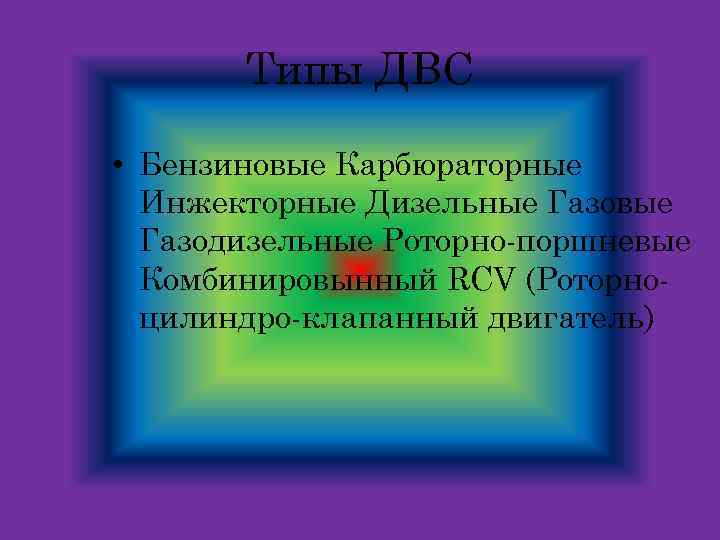 Типы ДВС • Бензиновые Карбюраторные Инжекторные Дизельные Газовые Газодизельные Роторно-поршневые Комбинировынный RCV (Роторноцилиндро-клапанный двигатель)