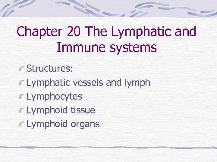 Chapter 20 The Lymphatic and Immune systems Structures: Lymphatic vessels and lymph Lymphocytes Lymphoid