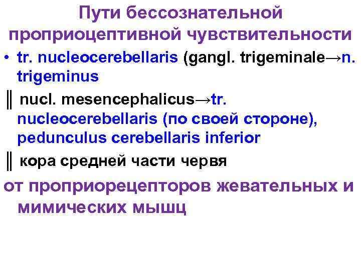 Пути бессознательной проприоцептивной чувствительности • tr. nucleocerebellaris (gangl. trigeminale→n. trigeminus ║ nucl. mesencephalicus→tr. nucleocerebellaris