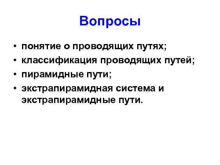 Вопросы • • понятие о проводящих путях; классификация проводящих путей; пирамидные пути; экстрапирамидная система