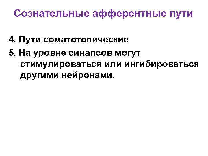 Сознательные афферентные пути 4. Пути соматотопические 5. На уровне синапсов могут стимулироваться или ингибироваться