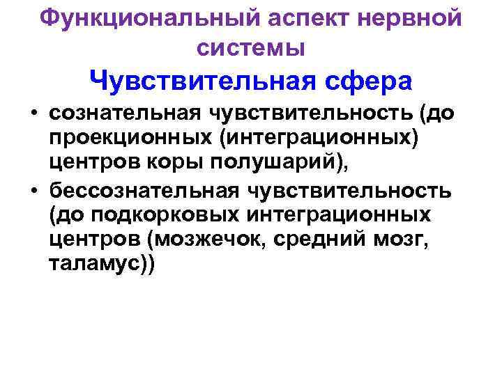 Функциональный аспект нервной системы Чувствительная сфера • сознательная чувствительность (до проекционных (интеграционных) центров коры