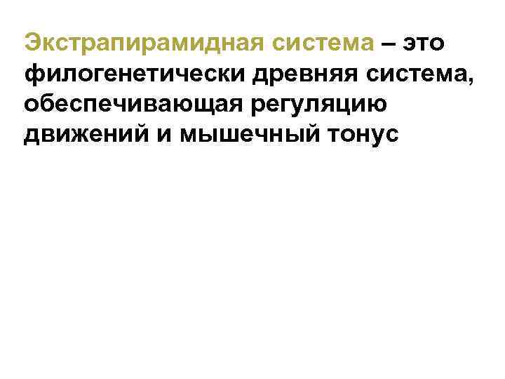 Экстрапирамидная система – это филогенетически древняя система, обеспечивающая регуляцию движений и мышечный тонус 