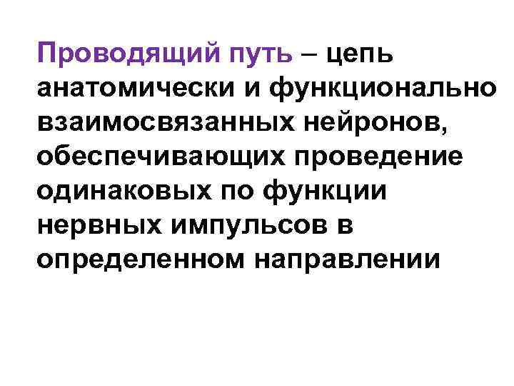 Проводящий путь – цепь анатомически и функционально взаимосвязанных нейронов, обеспечивающих проведение одинаковых по функции