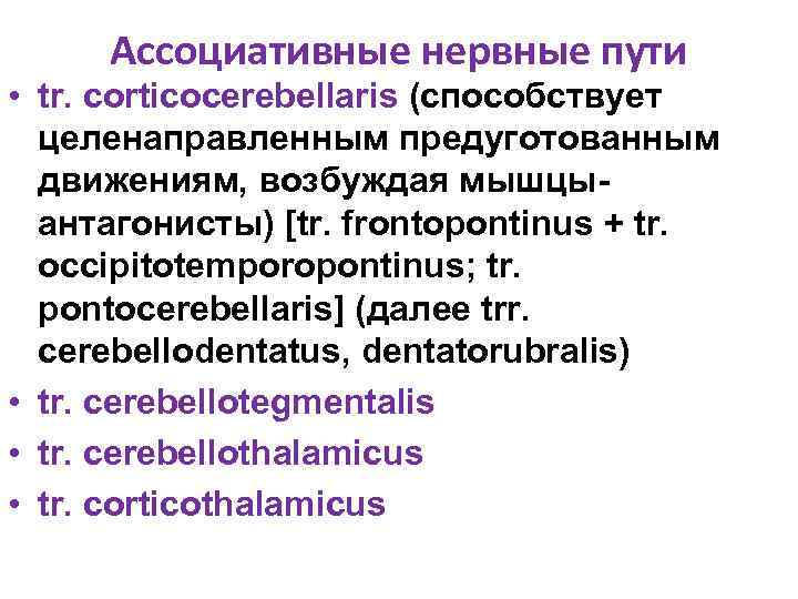 Ассоциативные нервные пути • tr. corticocerebellaris (способствует целенаправленным предуготованным движениям, возбуждая мышцыантагонисты) [tr. frontopontinus