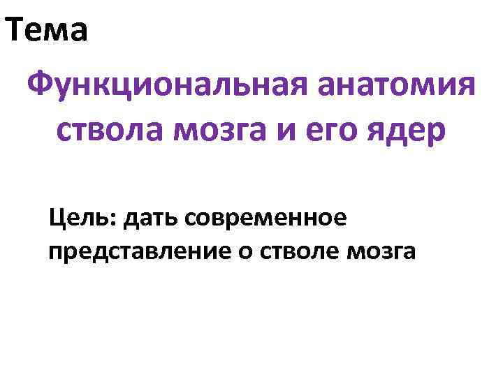 Тема Функциональная анатомия ствола мозга и его ядер Цель: дать современное представление о стволе