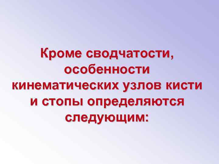 Кроме сводчатости, особенности кинематических узлов кисти и стопы определяются следующим: 