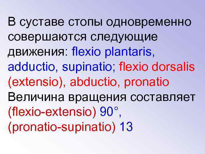 В суставе стопы одновременно совершаются следующие движения: flexio plantaris, adductio, supinatio; flexio dorsalis (extensio),