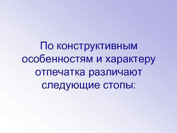 По конструктивным особенностям и характеру отпечатка различают следующие стопы: 