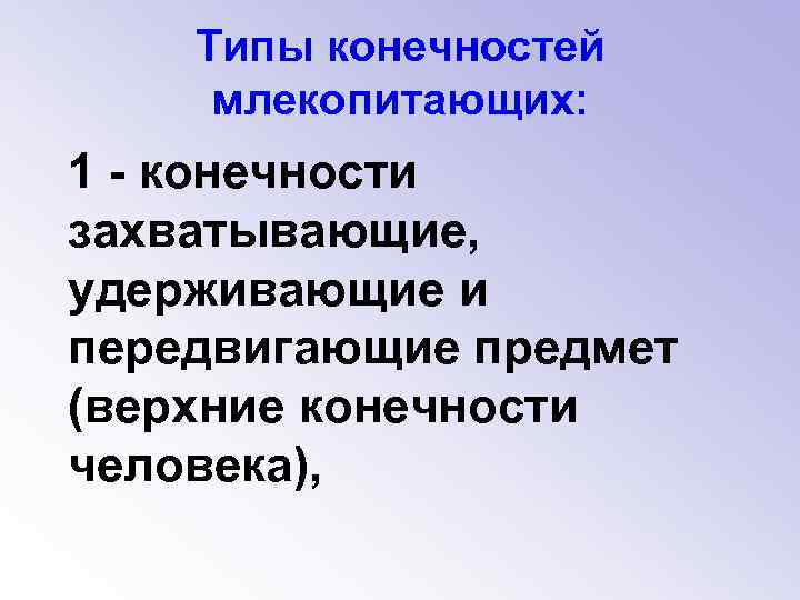 Типы конечностей млекопитающих: 1 - конечности захватывающие, удерживающие и передвигающие предмет (верхние конечности человека),