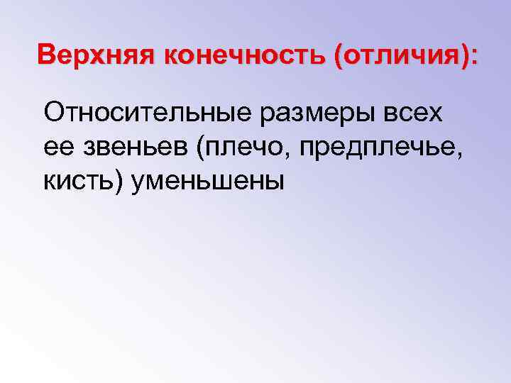 Верхняя конечность (отличия): Относительные размеры всех ее звеньев (плечо, предплечье, кисть) уменьшены 
