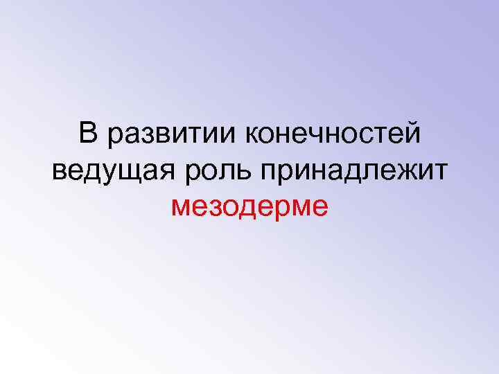 В развитии конечностей ведущая роль принадлежит мезодерме 