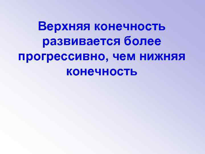 Верхняя конечность развивается более прогрессивно, чем нижняя конечность 