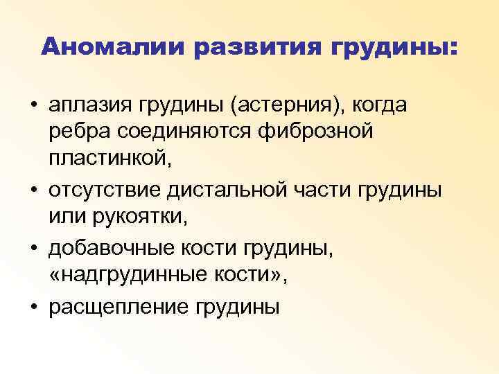 Аномалии развития грудины: • аплазия грудины (астерния), когда ребра соединяются фиброзной пластинкой, • отсутствие