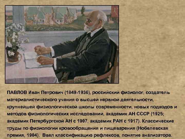 ПАВЛОВ Иван Петрович (1849 -1936), российский физиолог, создатель материалистического учения о высшей нервной деятельности,