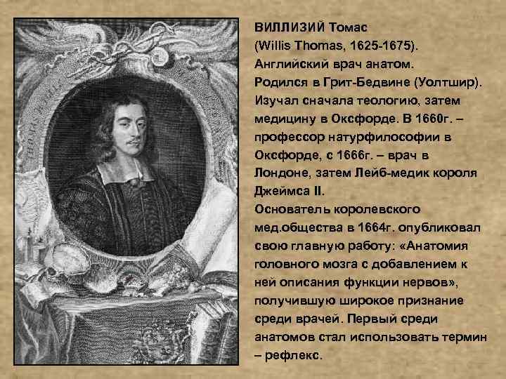 ВИЛЛИЗИЙ Томас (Willis Thomas, 1625 -1675). Английский врач анатом. Родился в Грит-Бедвине (Уолтшир). Изучал