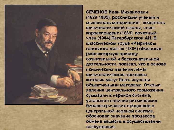 СЕЧЕНОВ Иван Михайлович (1829 -1905), российский ученый и мыслитель-материалист, создатель физиологической школы, членкорреспондент (1869),