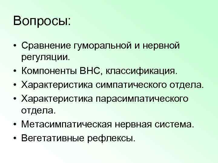 Вопросы: • Сравнение гуморальной и нервной регуляции. • Компоненты ВНС, классификация. • Характеристика симпатического