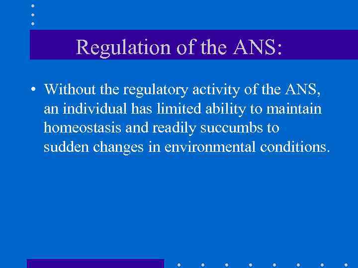 Regulation of the ANS: • Without the regulatory activity of the ANS, an individual