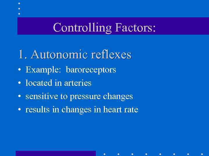 Controlling Factors: 1. Autonomic reflexes • • Example: baroreceptors located in arteries sensitive to
