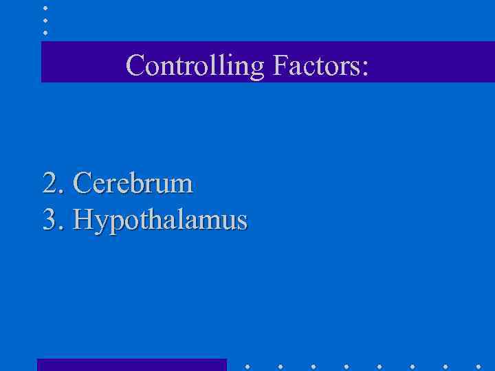 Controlling Factors: 2. Cerebrum 3. Hypothalamus 