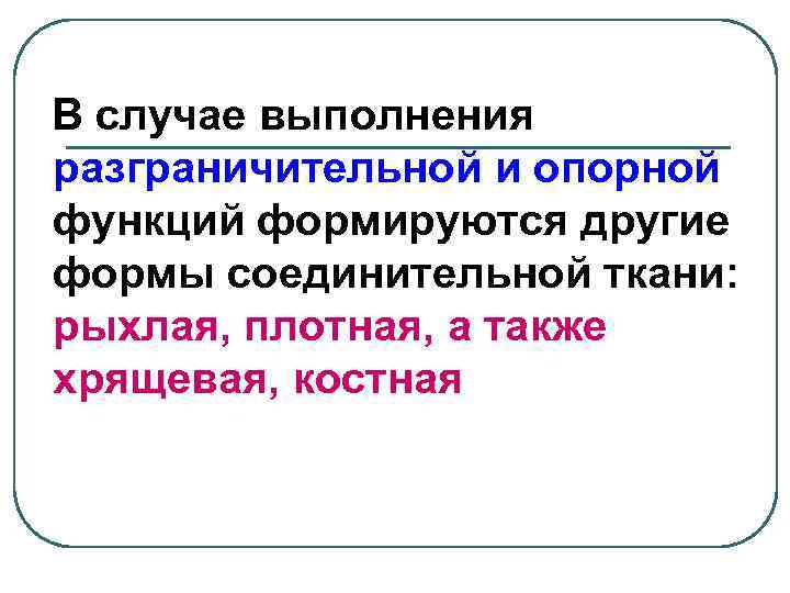 В случае выполнения разграничительной и опорной функций формируются другие формы соединительной ткани: рыхлая, плотная,