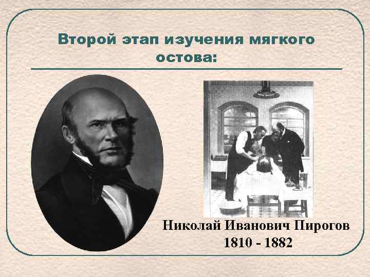 Второй этап изучения мягкого остова: Николай Иванович Пирогов 1810 - 1882 