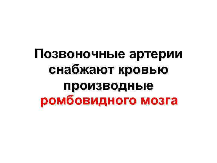 Позвоночные артерии снабжают кровью производные ромбовидного мозга 