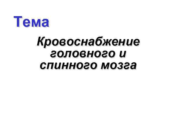 Тема Кровоснабжение головного и спинного мозга 