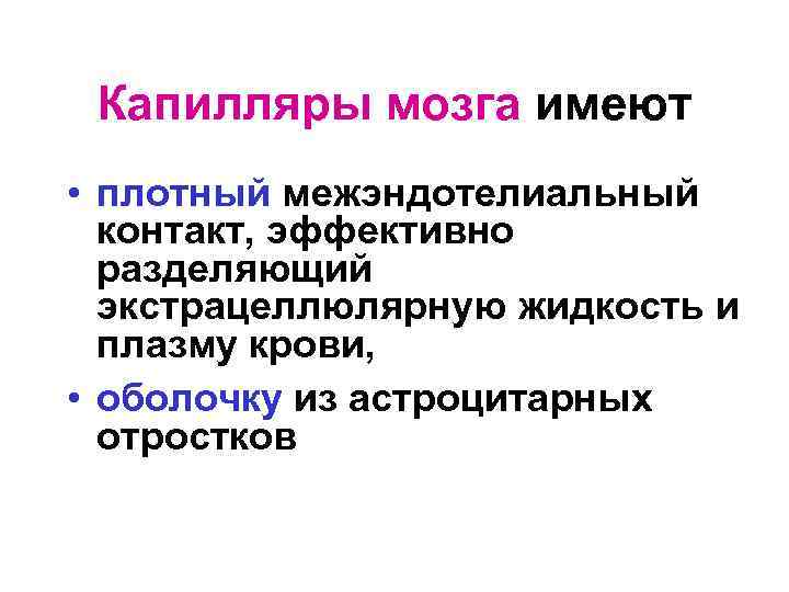 Капилляры мозга имеют • плотный межэндотелиальный контакт, эффективно разделяющий экстрацеллюлярную жидкость и плазму крови,