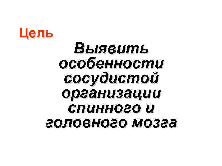 Цель Выявить особенности сосудистой организации спинного и головного мозга 