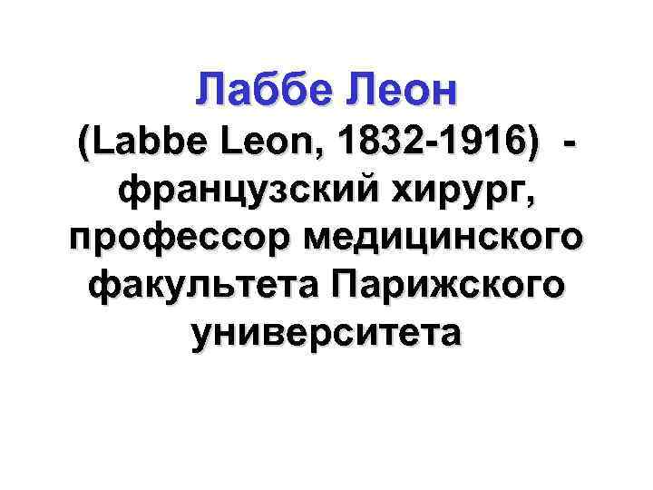 Лаббе Леон (Labbe Leon, 1832 -1916) французский хирург, профессор медицинского факультета Парижского университета 