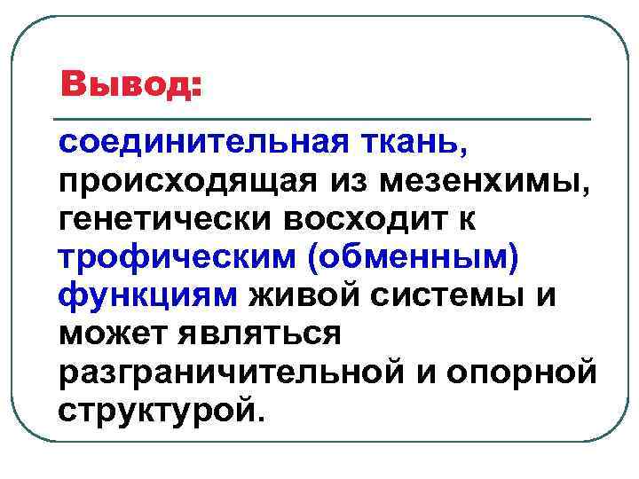 Вывод: соединительная ткань, происходящая из мезенхимы, генетически восходит к трофическим (обменным) функциям живой системы