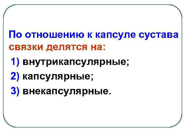 По отношению к капсуле сустава связки делятся на: 1) внутрикапсулярные; 2) капсулярные; 3) внекапсулярные.