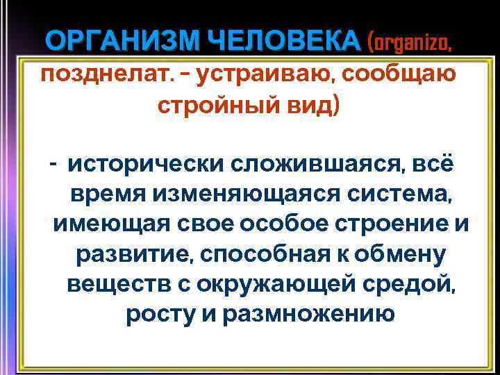 ОРГАНИЗМ ЧЕЛОВЕКА (organizo, позднелат. – устраиваю, сообщаю стройный вид) - исторически сложившаяся, всё время