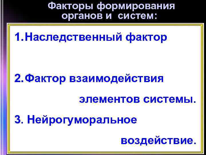 Факторы формирования органов и систем: 1. Наследственный фактор 2. Фактор взаимодействия элементов системы. 3.