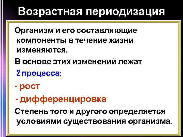 Возрастная периодизация Организм и его составляющие компоненты в течение жизни изменяются. В основе этих