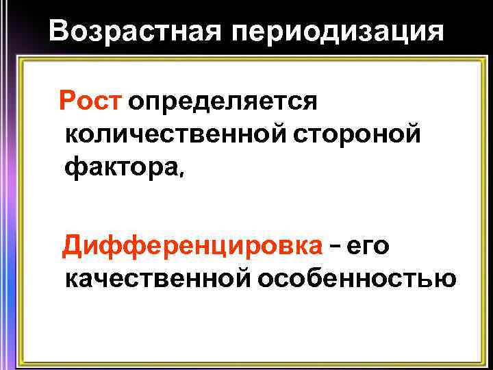 Возрастная периодизация Рост определяется количественной стороной фактора, Дифференцировка – его качественной особенностью 