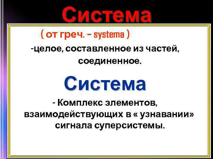 Система ( от греч. – systema ) -целое, составленное из частей, соединенное. Система -