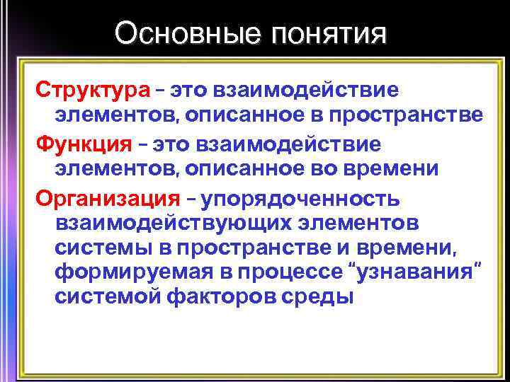 Основные понятия Структура – это взаимодействие элементов, описанное в пространстве Функция – это взаимодействие