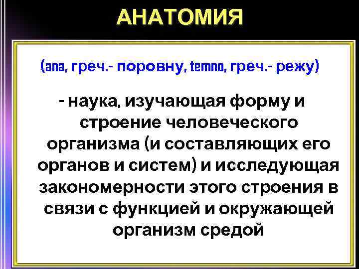 АНАТОМИЯ (ana, греч. - поровну, temno, греч. - режу) - наука, изучающая форму и