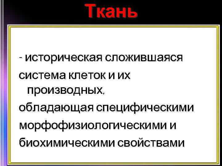 Ткань - историческая сложившаяся система клеток и их производных, обладающая специфическими морфофизиологическими и биохимическими