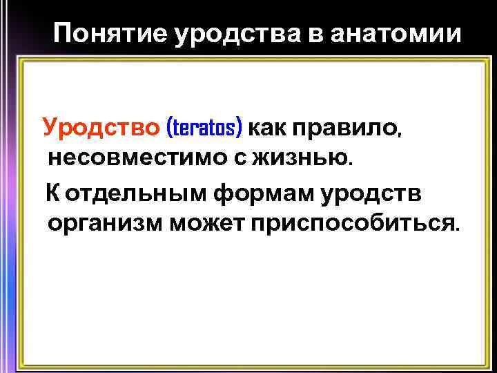 Понятие уродства в анатомии Уродство (teratos) как правило, несовместимо с жизнью. К отдельным формам